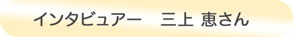 インタビュアー 三上 恵さん