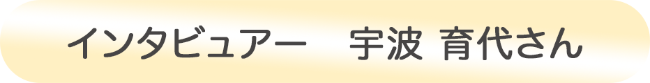 インタビュアー 宇波 育代さん